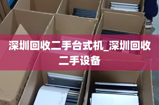 深圳回收二手台式机_深圳回收二手设备