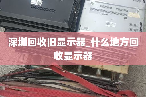 深圳回收旧显示器_什么地方回收显示器