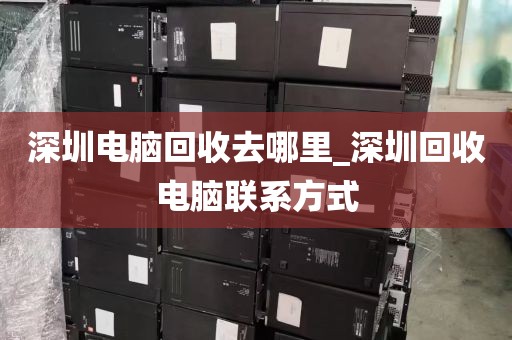 深圳电脑回收去哪里_深圳回收电脑联系方式