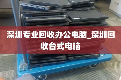 深圳专业回收办公电脑_深圳回收台式电脑