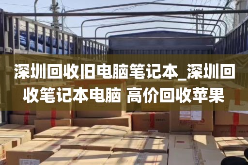深圳回收旧电脑笔记本_深圳回收笔记本电脑 高价回收苹果