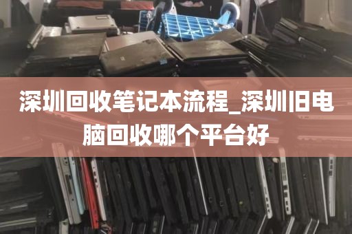 深圳回收笔记本流程_深圳旧电脑回收哪个平台好