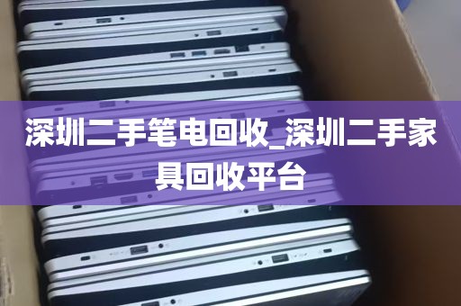 深圳二手笔电回收_深圳二手家具回收平台