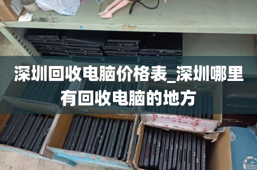 深圳回收电脑价格表_深圳哪里有回收电脑的地方