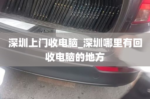 深圳上门收电脑_深圳哪里有回收电脑的地方