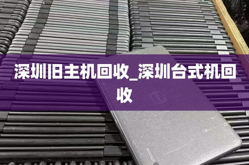 深圳旧主机回收_深圳台式机回收