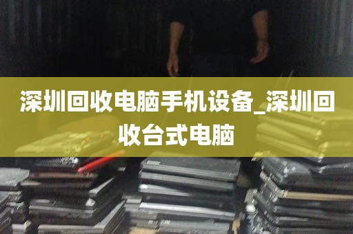 深圳回收电脑手机设备_深圳回收台式电脑