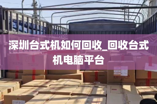 深圳台式机如何回收_回收台式机电脑平台
