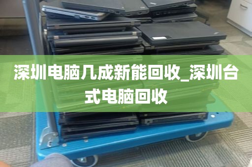 深圳电脑几成新能回收_深圳台式电脑回收