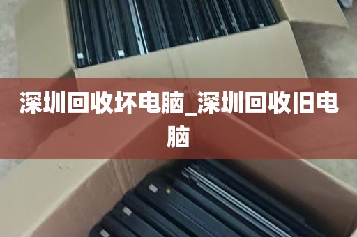深圳回收坏电脑_深圳回收旧电脑