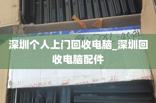 深圳个人上门回收电脑_深圳回收电脑配件