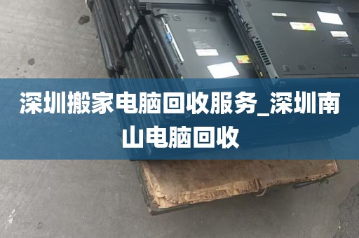 深圳搬家电脑回收服务_深圳南山电脑回收