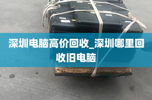 深圳电脑高价回收_深圳哪里回收旧电脑