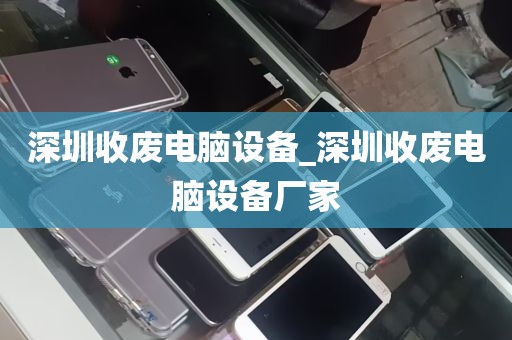 深圳收废电脑设备_深圳收废电脑设备厂家