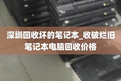深圳回收坏的笔记本_收破烂旧笔记本电脑回收价格
