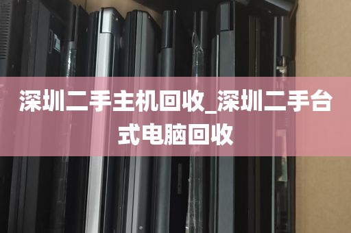 深圳二手主机回收_深圳二手台式电脑回收