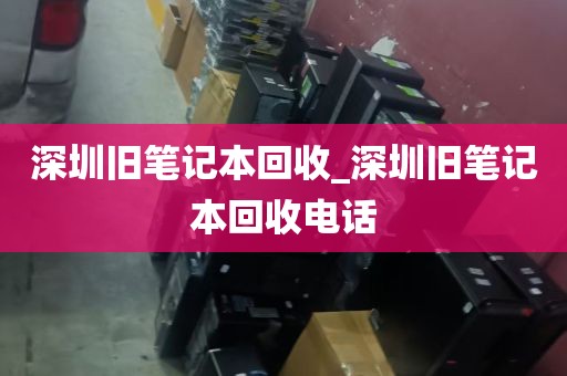 深圳旧笔记本回收_深圳旧笔记本回收电话