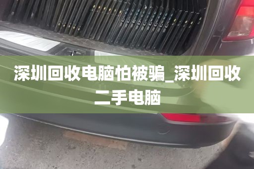 深圳回收电脑怕被骗_深圳回收二手电脑