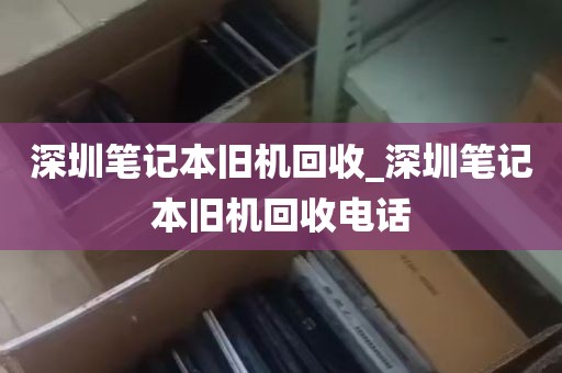 深圳笔记本旧机回收_深圳笔记本旧机回收电话