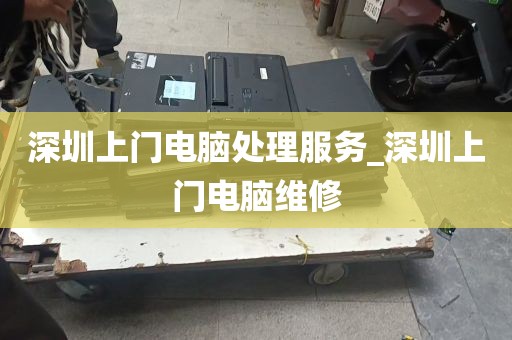 深圳上门电脑处理服务_深圳上门电脑维修