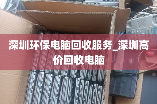 深圳环保电脑回收服务_深圳高价回收电脑