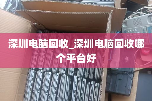 深圳电脑回收_深圳电脑回收哪个平台好