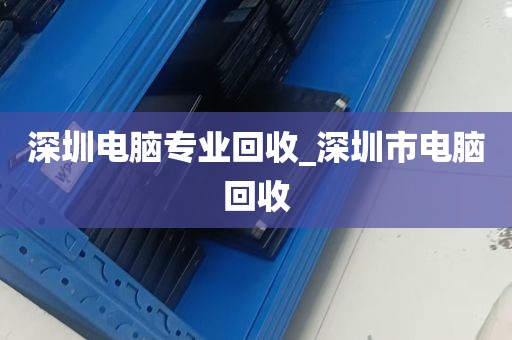 深圳电脑专业回收_深圳市电脑回收