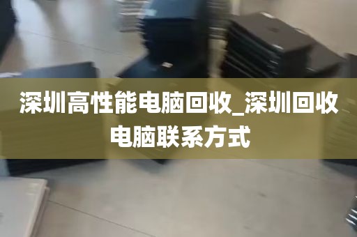 深圳高性能电脑回收_深圳回收电脑联系方式