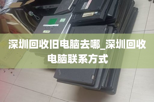 深圳回收旧电脑去哪_深圳回收电脑联系方式