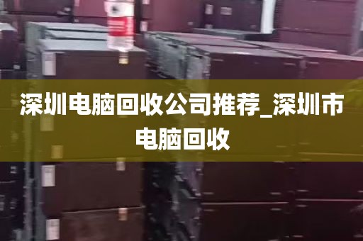 深圳电脑回收公司推荐_深圳市电脑回收