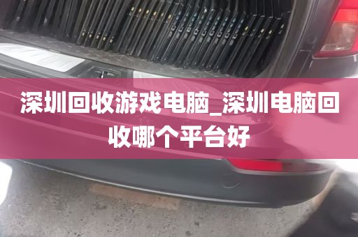 深圳回收游戏电脑_深圳电脑回收哪个平台好