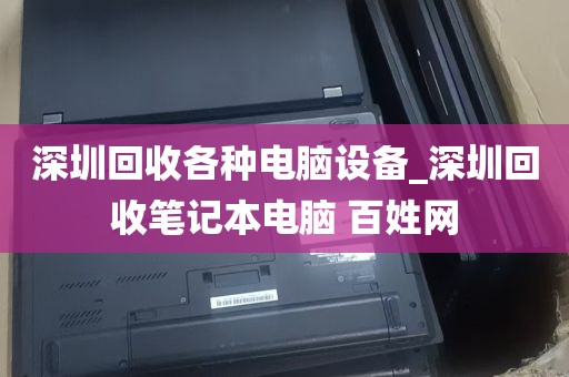 深圳回收各种电脑设备_深圳回收笔记本电脑 百姓网