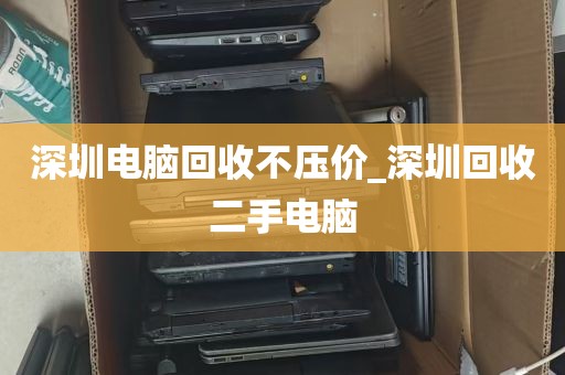 深圳电脑回收不压价_深圳回收二手电脑