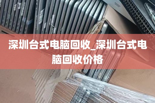 深圳台式电脑回收_深圳台式电脑回收价格