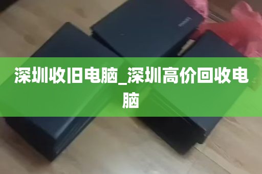 深圳收旧电脑_深圳高价回收电脑