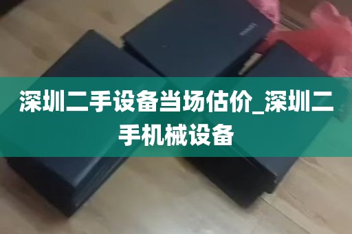 深圳二手设备当场估价_深圳二手机械设备