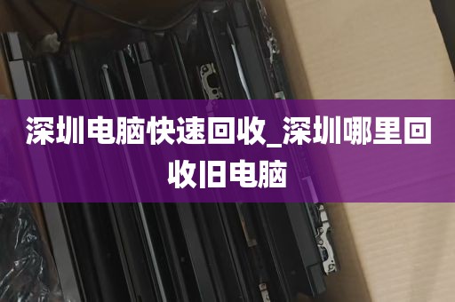 深圳电脑快速回收_深圳哪里回收旧电脑